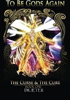 To Be Gods Again: The Curse and the Cure 1505547318 Book Cover