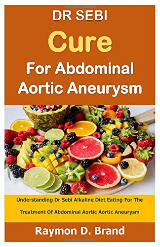 DR SEBI Cure For Abdominal Aortic Aneurysm : Understanding Dr Sebi Alkaline Diet Eating For The Treatment Of Abdominal Aortic Aortic Aneurysm