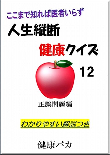 無料電子書籍アプリ 人生縦断健康クイズ12正誤問題編わかりやすい解説つき: ここまで知れば医 バイ