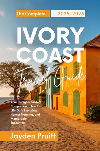 The Complete Ivory Coast Travel Guide 2025-2026: Your Straight-Talking Companion to Local Life, Safe Exploring, Honest Planning, and Memorable Encounters (Hidden Destinations)