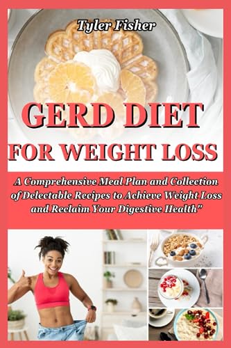 GERD DIET FOR WEIGHT LOSS: A Comprehensive Meal Plan and Collection of Delectable Recipes to Achieve Weight Loss and Reclaim Your Digestive Health”