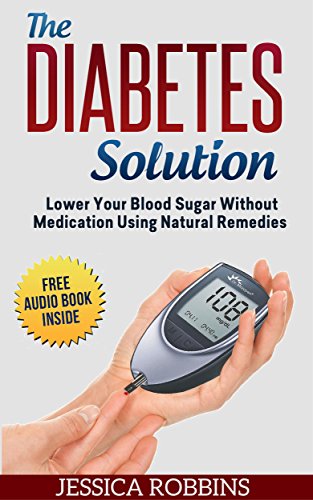 Diabetes: Diabetes Solution: Lower you Blood Sugar without Medication using Natural Remedies (Natural Remedies, Diabetes, High Blood Sugar)