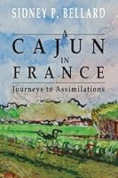 A Cajun in France:Journeys to Assimilations: Travel with Pierre on his most unlikely voyages where he encounters the challenges of poverty, ... distinct cultures—Cajun, American and French. 1539836282 Book Cover