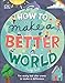 How to Make a Better World: For Every Kid Who Wants to Make a Difference