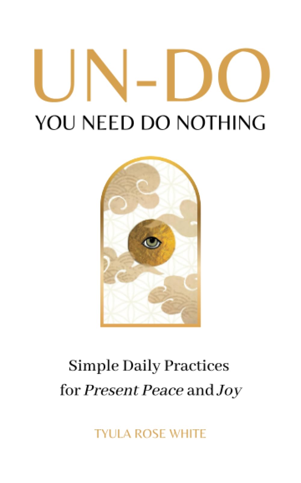 UN-DO: You Need Do Nothing: Simple Daily Practices for Present Peace and Joy