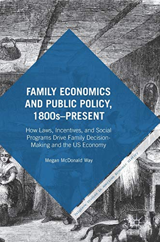 Family Economics and Public Policy, 1800s–Present: How Laws, Incentives, and Social Programs Drive Family Decision-Making and the US Economy (Palgrave Studies in American Economic History)