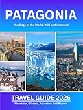 Patagonia Travel Guide 2026: Navigate Patagonia With Detailed Itineraries, Budget Tips, and Trekking Routes for a Stress-Free Adventure (Valen Dreygar Travel Guides)