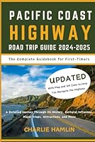 Pacific Coast Highway Road Trip Guide 2024-2025: The Complete Guidebook for First-Timers : A Detailed Journey Through Its History, Cultural Influence, Major Stops, Attractions, and More B0DFQH2HKJ Book Cover