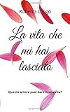 La vita che mi hai lasciato: Quanto amore puoi dare in una vita?...