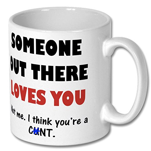 Someone Out There Loves You. Not Me, I Think You're a C**t Printed Mug