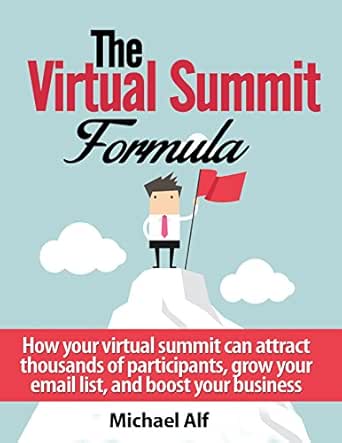 The Virtual Summit Formula: How your virtual summit can attract thousands of participants, grow your email list, and boost your business.