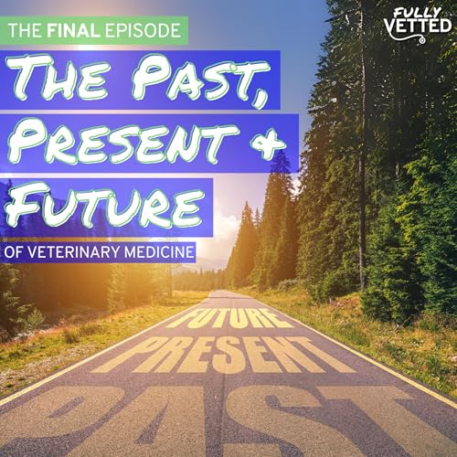 100. The Final Episode: The Past, Present, and Future of Veterinary Medicine