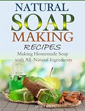 Natural Soap-Making Recipes: Making Homemade Soap with All-Natural Ingredients