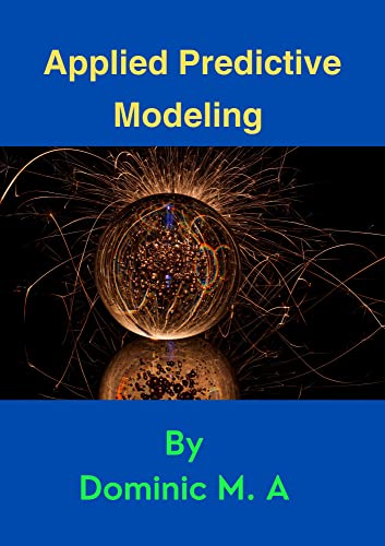 The Power of Prediction: How Applied Predictive Modeling Is Changing The World: From forecasting the future to saving lives – A journey through the world of predictive analytics