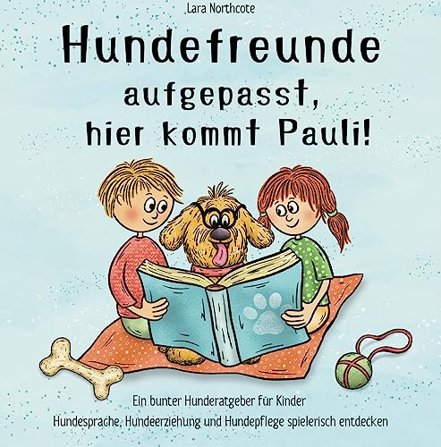 Hundefreunde aufgepasst, hier kommt Pauli!: Ein bunter Hunderatgeber für Kinder - Hundesprache, Hundeerziehung und Hundepflege spielerisch entdecken