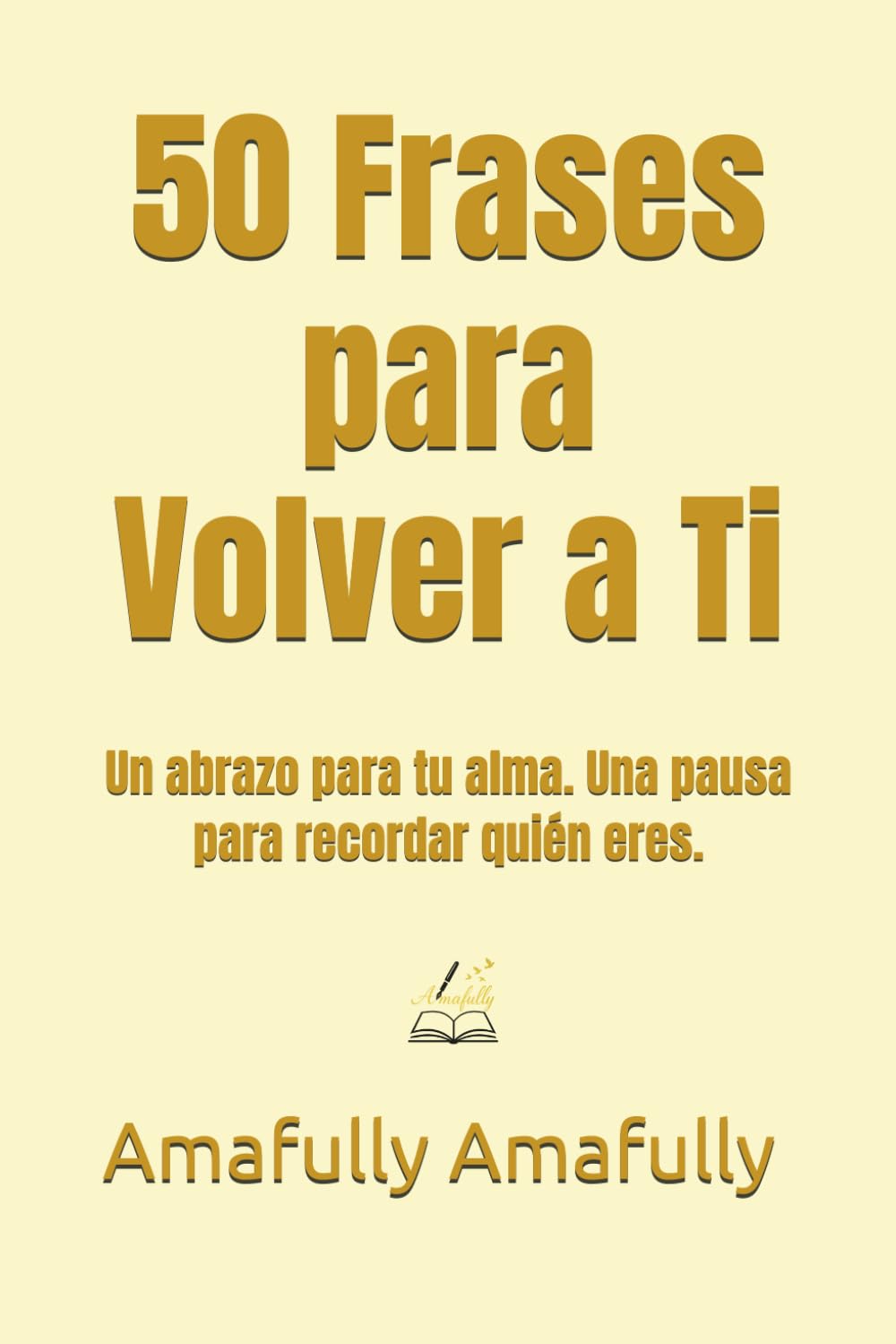 50 Frases para Volver a Ti: Un abrazo para tu alma. Una pausa para recordar quién eres.