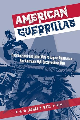 American Guerrillas: From the French and Indian Wars to Iraq and Afghanistan―How Americans Fight Unconventional Wars