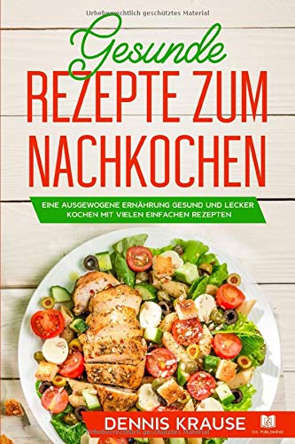 Gesunde Rezepte zum Nachkochen: Eine ausgewogene Ernährung Gesund und lecker...