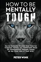 How to Be Mentally Tough: How to Instantly Program Your Mind for Emotional Mastery and Unbreakable Focus (In Relationships, Business, Sports, or Any Other Area Of Your Life) B0F4R1LWHW Book Cover