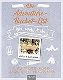 Die Adventure-Bucket-List für coole Kids: 250 Abenteuer, die man als Kind erlebt haben muss