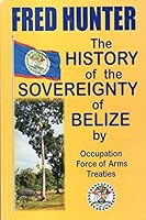 The History of the Sovereignty of Belize by Occupation Force of Arms Treaties 9768197811 Book Cover