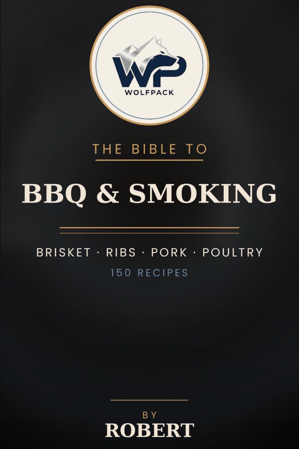 The Wolfpack Bible to BBQ & Smoking: 150 Low-and-Slow Recipes for Brisket, Ribs, Pork, Poultry, Rubs & Sauces