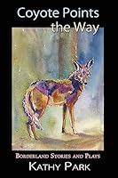 Coyote Points the Way: Borderland Stories and Plays 1940769310 Book Cover