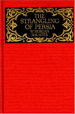 The Strangling of Persia: Story of the European Diplomacy and Oriental Intrigue That Resulted in the Denationalization of Twelve Million Mohammedans (Persia Observed Series)