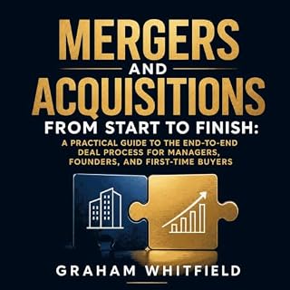 Mergers and Acquisitions From Start to Finish: A Practical Guide to the End‑to‑End Deal Process for Managers, Founders, and F
