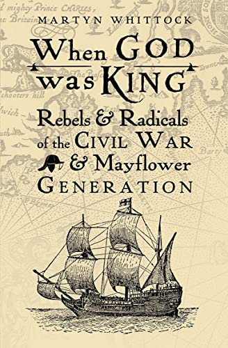 When God Was King: Rebels & Radicals Of The Civil War & Mayflower Generation
