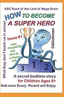 HOW to BECOME a SUPER HERO: ABC Book of the Lord of Mega Brain : What They Don't Teach Us in School/ a Secret Bedtime Story for Children Ages 8+, That Even Every 1090283431 Book Cover