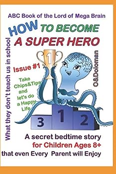 HOW to BECOME a SUPER HERO: ABC Book of the Lord of Mega Brain : What They Don't Teach Us in School/ a Secret Bedtime Story for Children Ages 8+, That Even Every