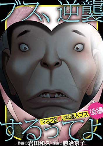 ブス 逆襲するってよ マスクを脱いだ超人ブス 後編 ワケあり女子白書 岩田和久 勝冶京子 マンガ Kindleストア Amazon