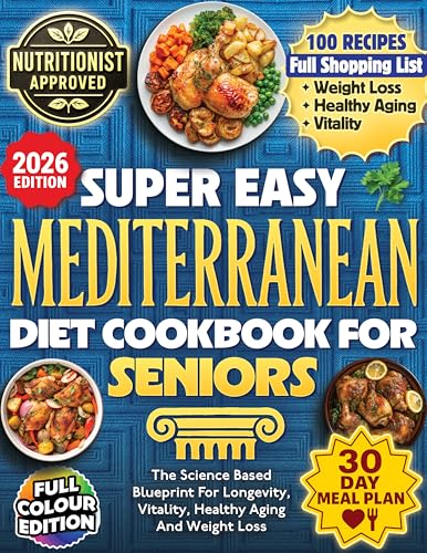 Super Easy Mediterranean Diet Cookbook For Seniors: The Science Based Blueprint For Longevity, Vitality, Healthy Aging And Weight Loss - 100+ Recipes, 30 Day Meal Plans, & Shopping Lists For Over 60s