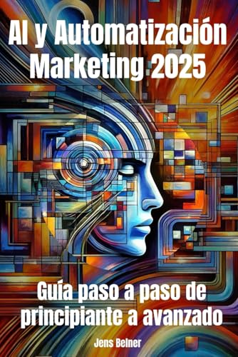 AI y Automatización Marketing 2025: Guía paso a paso de principiante a avanzado: Dominar el futuro del marketing con la automatización impulsada por la IA (Inteligencia Artificial)