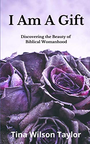 I Am A Gift: Discovering the Beauty of Biblical Womanhood