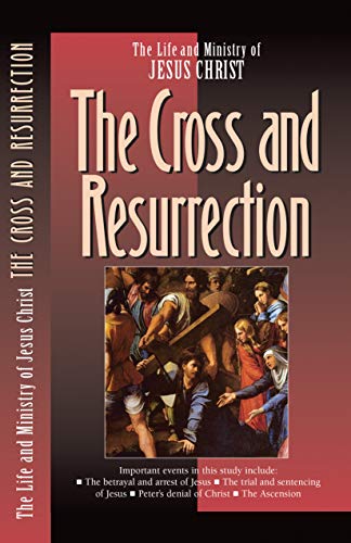 The Life and Ministry of Jesus Christ: The Cross and Resurrection