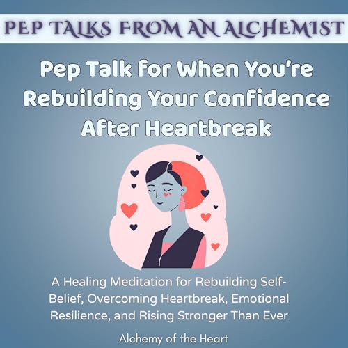 Pep Talk for When You&amp;rsquo;re Rebuilding Your Confidence After Heartbreak by Alchemy of the Heart episode artwork