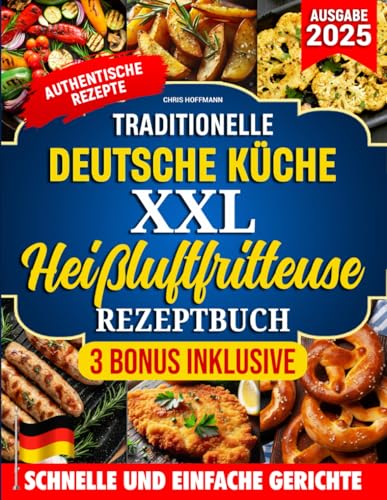 TRADITIONELLE DEUTSCHE KüCHE XXL HEIßLUFTFRITTEUSE REZEPTBUCH: Authentische Rezepte für knusprige und gesunde Gerichte – komplett oder teilweise mit der Heißluftfritteuse zubereitet.