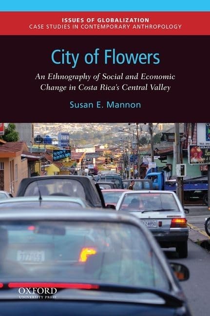 City of Flowers: An Ethnography of Social and Economic Change in Costa Rica's Central Valley (Issues of Globalization:Case Studies in Contemporary