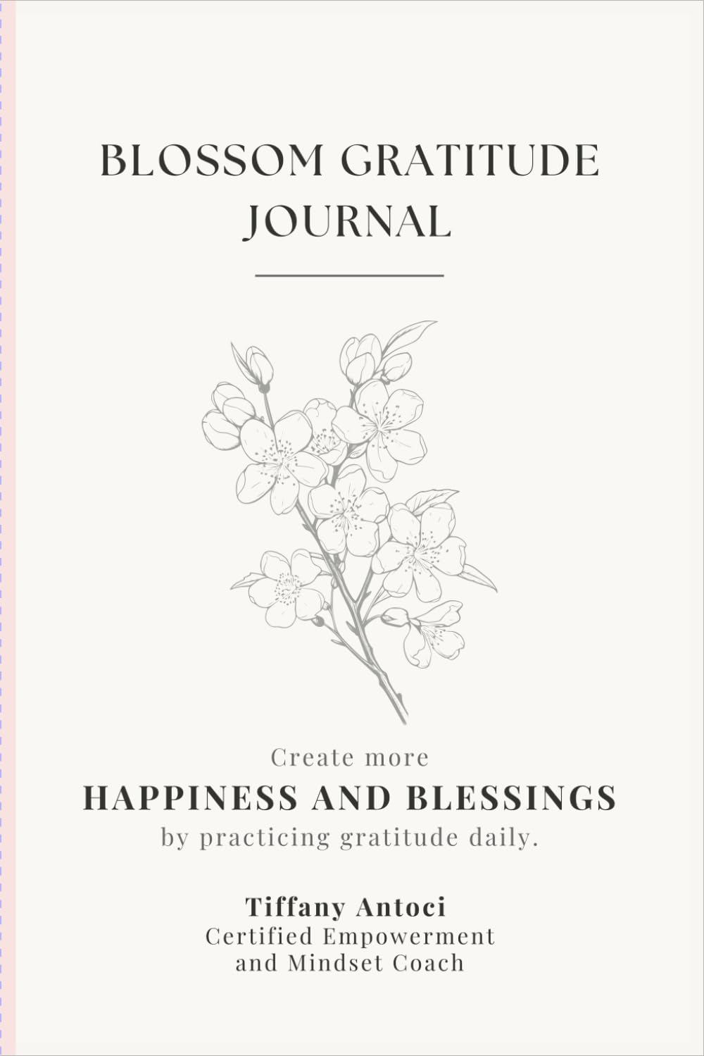 Blossom Gratitude Journal: Create more Happiness and Blessings by practicing Gratitude everyday.