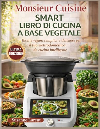 Monsieur Cuisine Smart Libro di Cucina a Base Vegetale: Ricette vegane semplici e deliziose per il tuo elettrodomestico da cucina intelligente