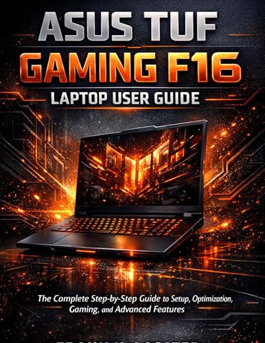 ASUS TUF Gaming F16 Laptop User Guide: The Complete Step-by-Step Guide to Setup, Optimization, Gaming, and Advanced Features (English Edition)