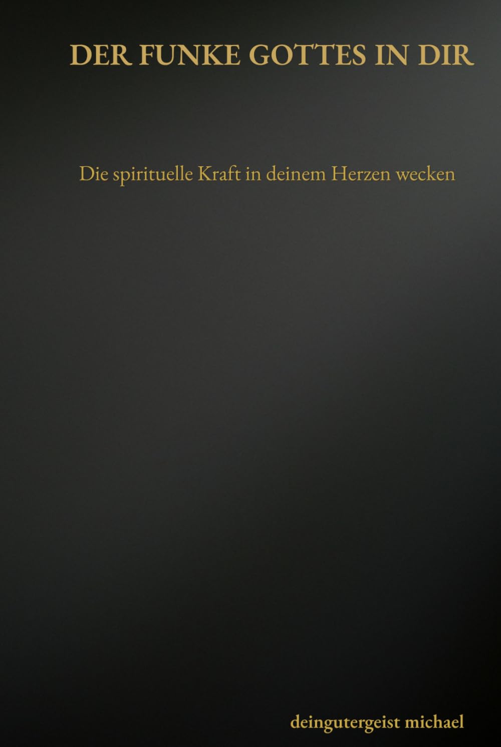 Der Funke Gottes in dir: Die spirituelle Kraft in deinem Herzen wecken