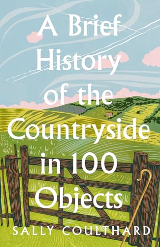 A Brief History Of The Countryside In 100 Objects: Britain’s unique rural past, from prehistory to the present day