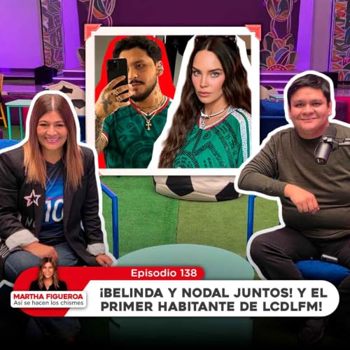 Ep 138 | Martha Figueroa: &iexcl;Belinda y Nodal juntos! y el primer habitante de LCDLFM!