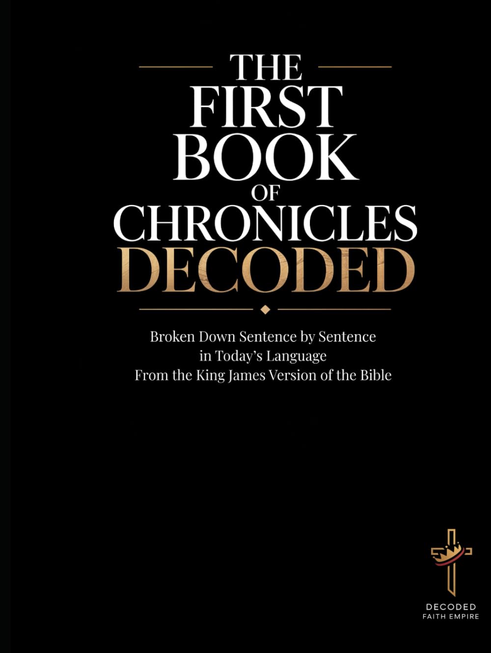 The First Book of Chronicles Decoded: A Sentence-by-Sentence Breakdown in Modern Language — A Modern Bible Study Guide for the King James Version ... of the Bible Books into Modern English)