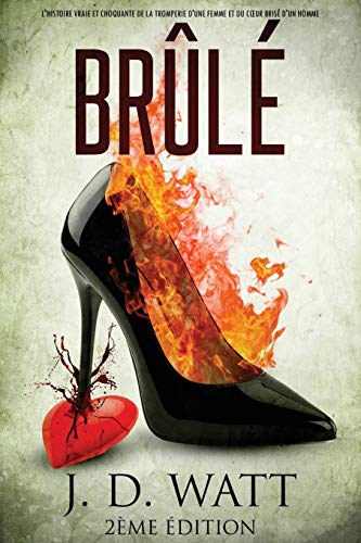 BRÛLÉ: L'HISTOIRE VRAIE ET CHOQUANTE DE LA TROMPERIE D'UNE FEMME ET DU CŒUR BRISÉ D'UN HOMME (2ème édition) (French Edition)