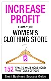 Increase Profit from Your Women's Clothing Store (fashion): 152 ways to make more money from your boutique