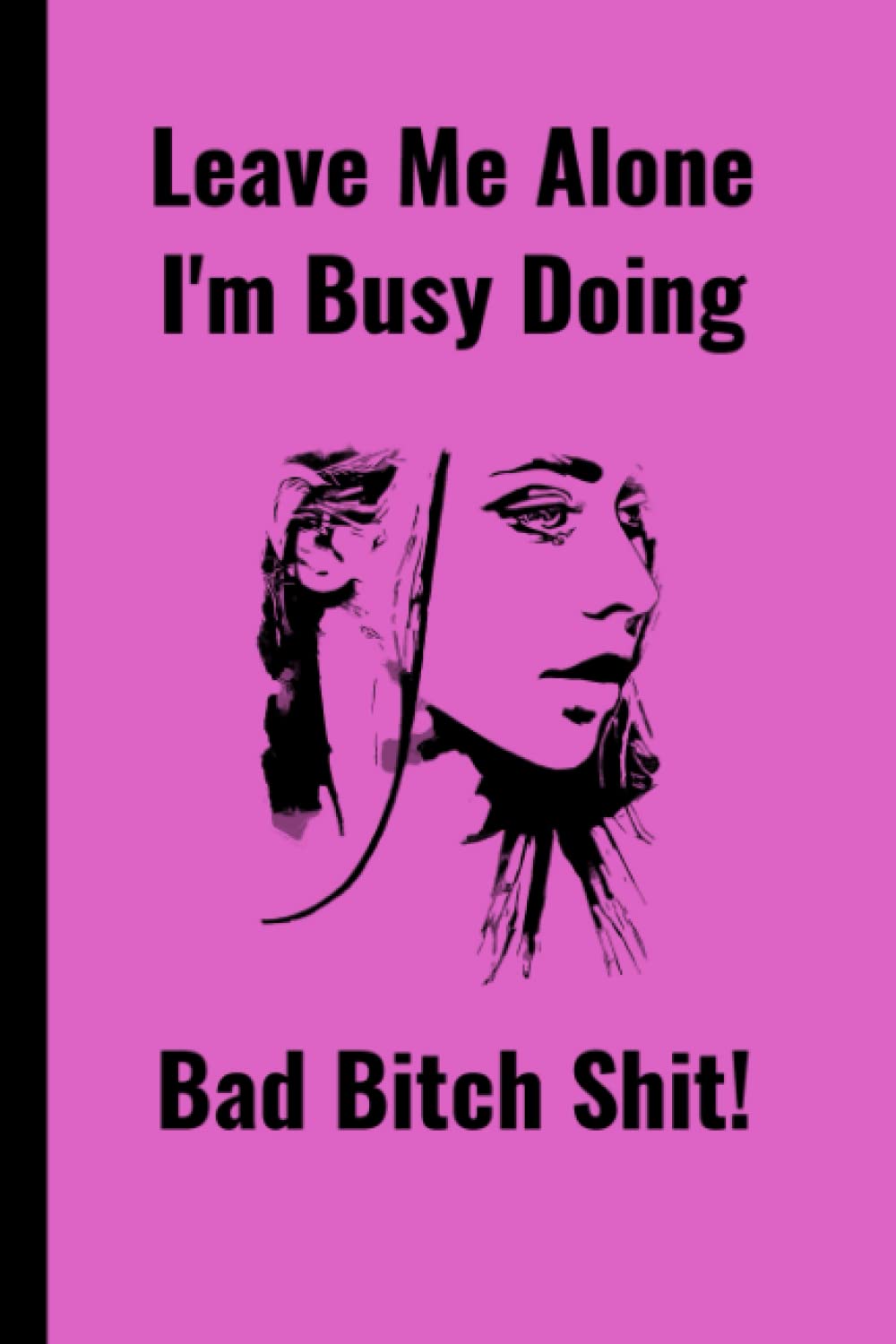 LEAVE ME ALONE I'M BUSY DOING BAD BITCH SHIT: Notebook, Journal, Composition, Diary to record female exceptionalism. A great gift for the Bad Bitch in ... Belongs to Page and 120, 6 x 9 ruled pages.